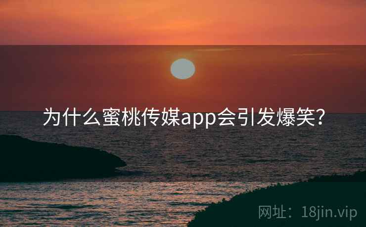 为什么蜜桃传媒app会引发爆笑？