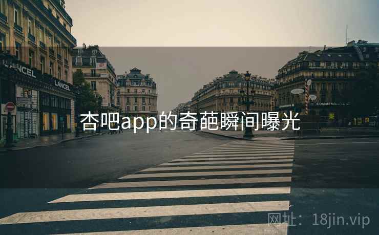 杏吧app的奇葩瞬间曝光