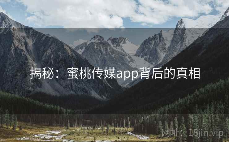 揭秘：蜜桃传媒app背后的真相