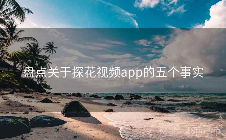 盘点关于探花视频app的五个事实
