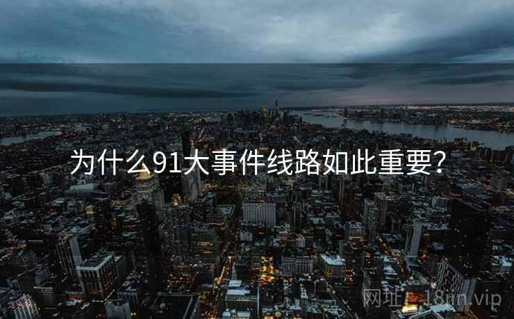 为什么91大事件线路如此重要？
