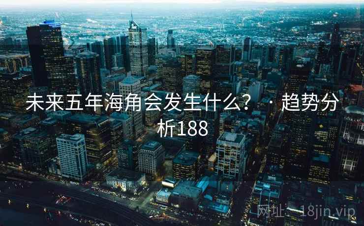 未来五年海角会发生什么？ · 趋势分析188