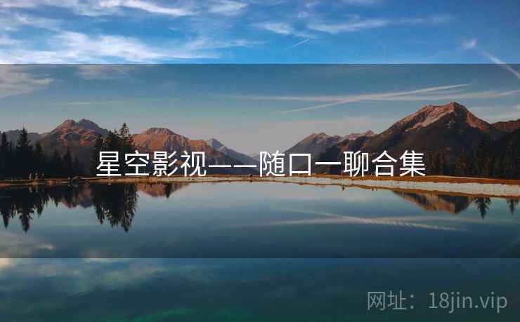 星空影视——随口一聊合集