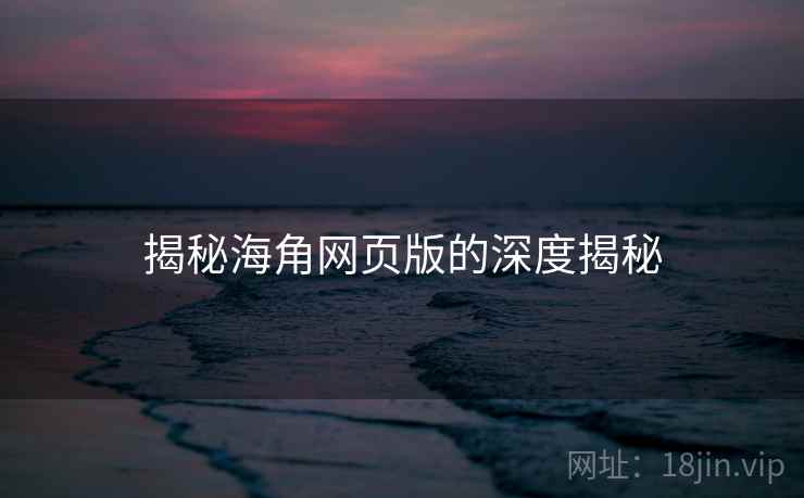揭秘海角网页版的深度揭秘