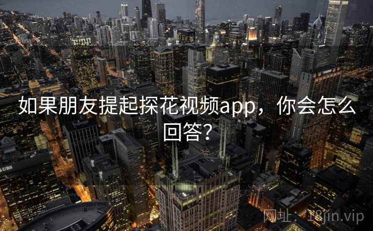 如果朋友提起探花视频app,你会怎么回答?