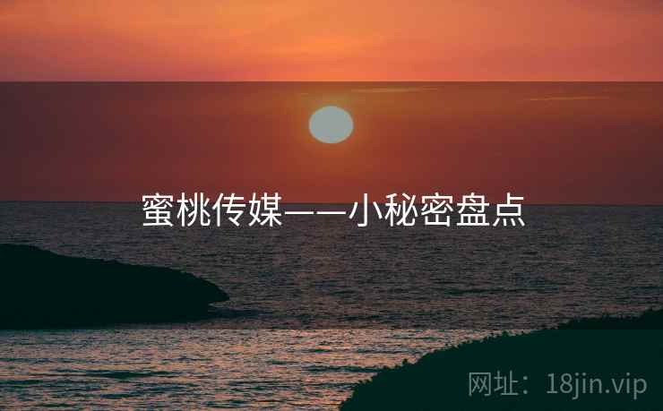 蜜桃传媒——小秘密盘点