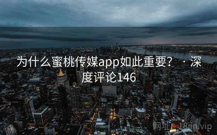 为什么蜜桃传媒app如此重要？ · 深度评论146