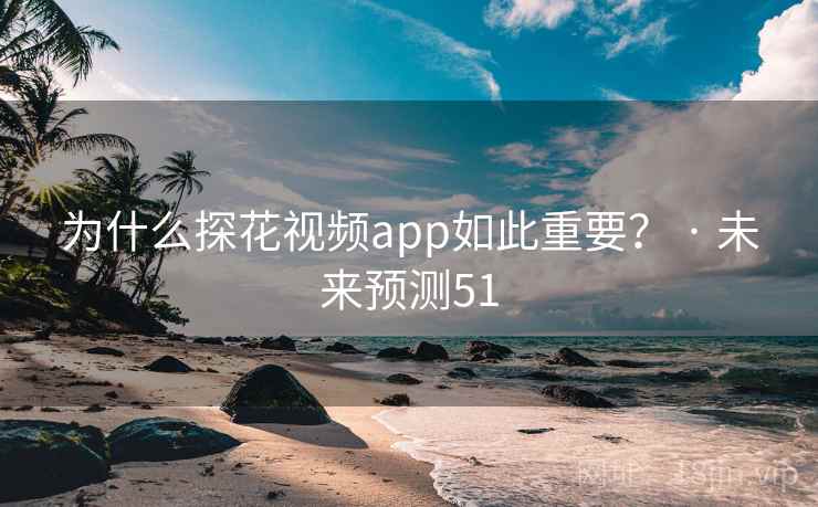 为什么探花视频app如此重要？ · 未来预测51