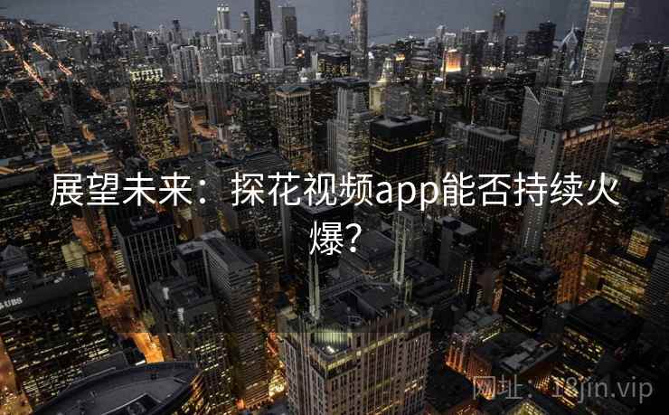 展望未来：探花视频app能否持续火爆？