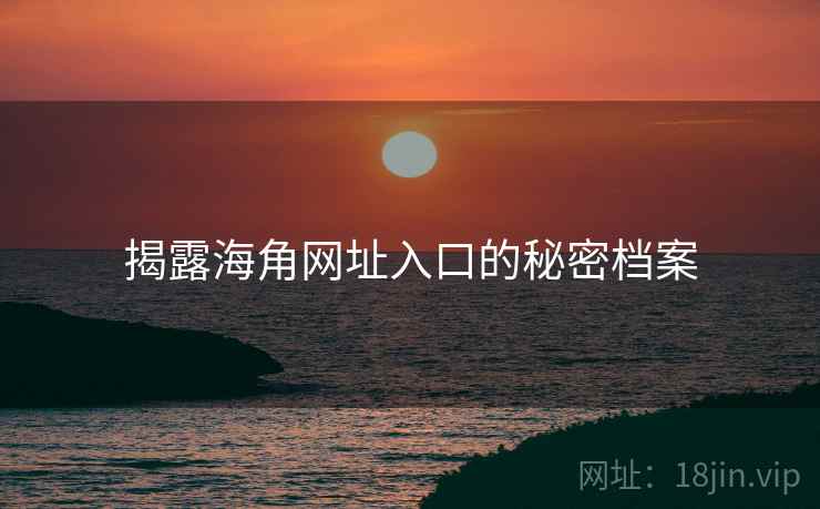 揭露海角网址入口的秘密档案