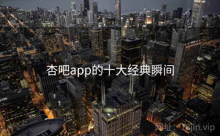 杏吧app的十大经典瞬间