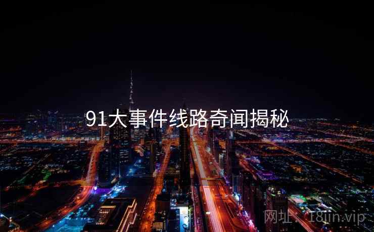 91大事件线路奇闻揭秘